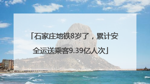 石家庄地铁8岁了，累计安全运送乘客9.39亿人次
