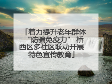 着力提升老年群体“防骗免疫力” 桥西区多社区联动开展特色宣传教育