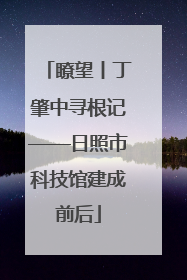 瞭望丨丁肇中寻根记——日照市科技馆建成前后