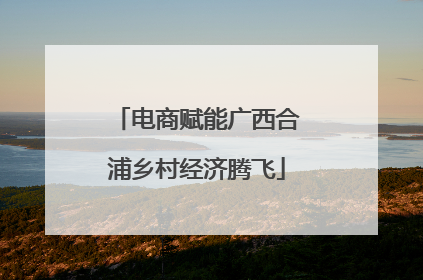 电商赋能广西合浦乡村经济腾飞