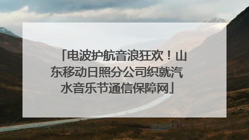 电波护航音浪狂欢！山东移动日照分公司织就汽水音乐节通信保障网