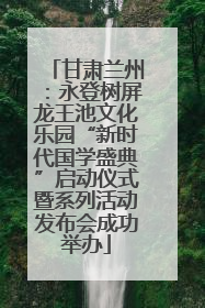 甘肃兰州：永登树屏龙王池文化乐园“新时代国学盛典”启动仪式暨系列活动发布会成功举办