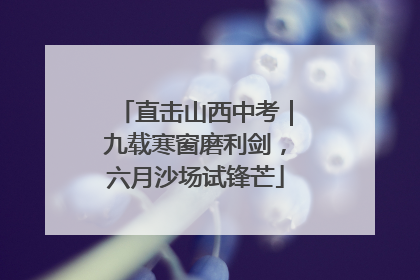 直击山西中考｜九载寒窗磨利剑，六月沙场试锋芒