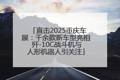直击2025重庆车展：千余款新车型亮相 歼-10C战斗机与人形机器人引关注