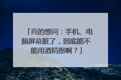 真的想问：手机、电脑屏幕脏了，到底能不能用酒精擦啊？