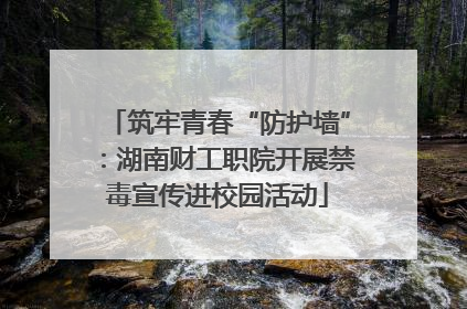 筑牢青春“防护墙”：湖南财工职院开展禁毒宣传进校园活动