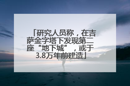 研究人员称，在吉萨金字塔下发现第二座“地下城”，或于3.8万年前建造