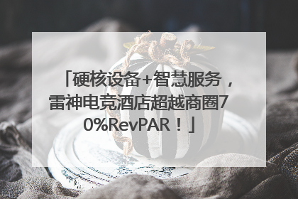 硬核设备+智慧服务，雷神电竞酒店超越商圈70%RevPAR！