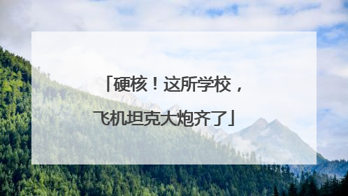 硬核！这所学校，飞机坦克大炮齐了