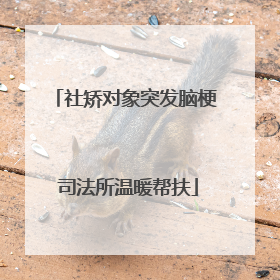 社矫对象突发脑梗 司法所温暖帮扶