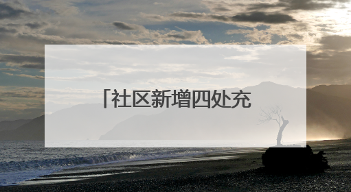 社区新增四处充电车棚，居民停车充电不再愁
