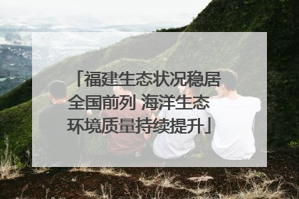 福建生态状况稳居全国前列 海洋生态环境质量持续提升