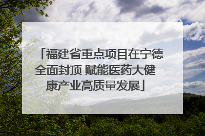 福建省重点项目在宁德全面封顶 赋能医药大健康产业高质量发展