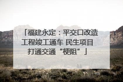 福建永定：平交口改造工程竣工通车 民生项目打通交通“梗阻”