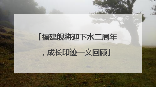 福建舰将迎下水三周年，成长印迹一文回顾