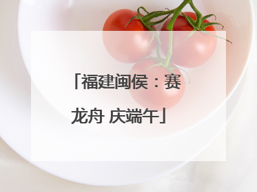 福建闽侯：赛龙舟 庆端午