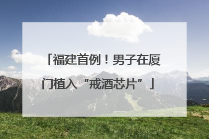 福建首例！男子在厦门植入“戒酒芯片”
