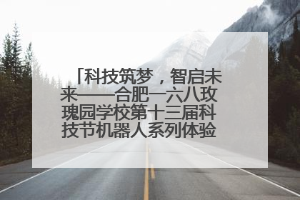 科技筑梦，智启未来——合肥一六八玫瑰园学校第十三届科技节机器人系列体验赛燃动校园