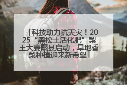 科技助力抗天灾！2025“黑松土活化肥”梨王大赛隰县启动，旱地香梨种植迎来新希望