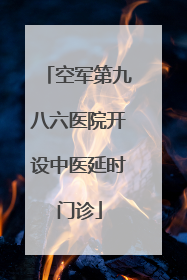 空军第九八六医院开设中医延时门诊