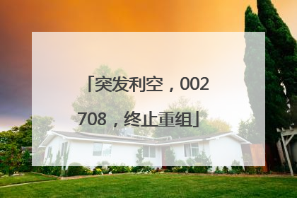 突发利空，002708，终止重组
