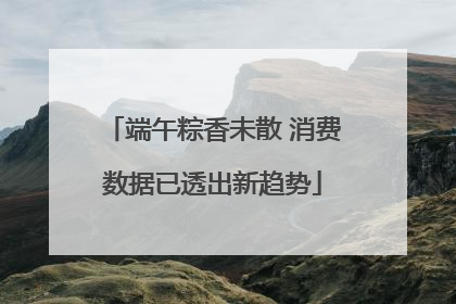 端午粽香未散 消费数据已透出新趋势