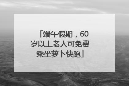 端午假期，60岁以上老人可免费乘坐萝卜快跑