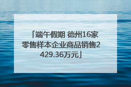 端午假期 德州16家零售样本企业商品销售2429.36万元