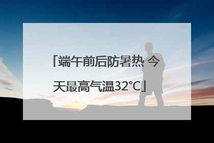 端午前后防暑热 今天最高气温32℃