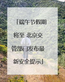 端午节假期将至 北京交管部门发布最新安全提示