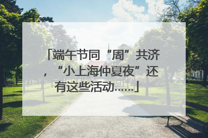 端午节同“周”共济，“小上海仲夏夜”还有这些活动……