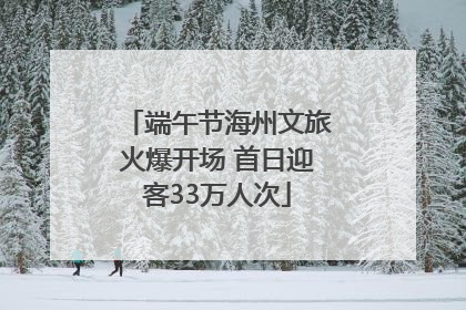 端午节海州文旅火爆开场 首日迎客33万人次