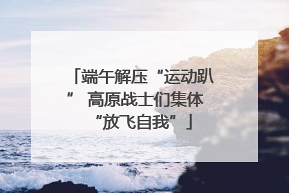 端午解压“运动趴” 高原战士们集体“放飞自我”