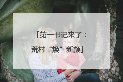 第一书记来了：荒村“焕”新颜