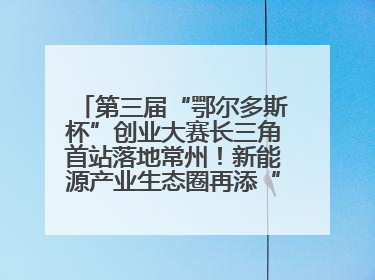 第三届“鄂尔多斯杯”创业大赛长三角首站落地常州！新能源产业生态圈再添“强链接”
