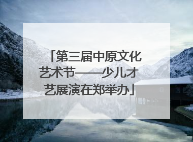 第三届中原文化艺术节——少儿才艺展演在郑举办