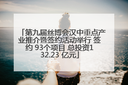 第九届丝博会汉中重点产业推介暨签约活动举行 签约 93个项目 总投资132.23 亿元