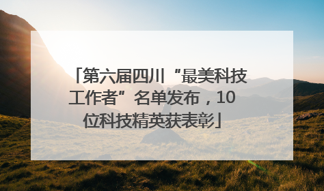第六届四川“最美科技工作者”名单发布，10位科技精英获表彰