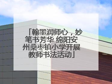 翰墨润师心，妙笔书芳华 绵阳安州桑枣镇小学开展教师书法活动