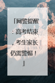网警提醒：高考结束，考生家长仍需警惕！