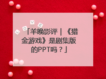 羊晚影评｜《猎金游戏》是剧集版的PPT吗？