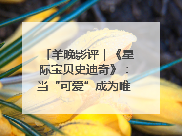 羊晚影评｜《星际宝贝史迪奇》：当“可爱”成为唯一的通行证