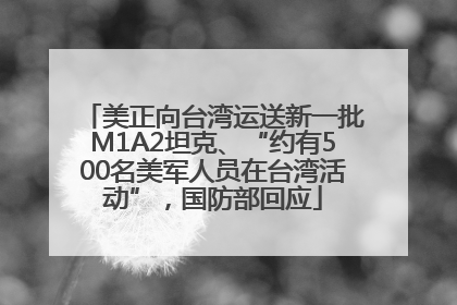 美正向台湾运送新一批M1A2坦克、“约有500名美军人员在台湾活动”，国防部回应