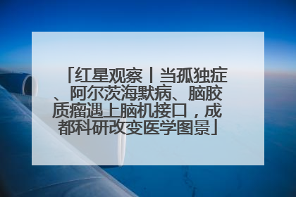 红星观察丨当孤独症、阿尔茨海默病、脑胶质瘤遇上脑机接口，成都科研改变医学图景