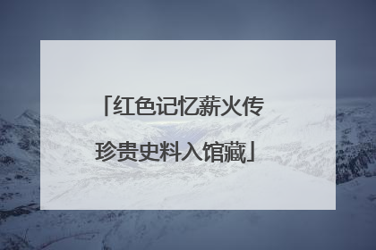 红色记忆薪火传 珍贵史料入馆藏