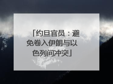 约旦官员：避免卷入伊朗与以色列间冲突
