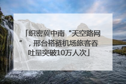 织密冀中南“天空路网”，邢台褡裢机场旅客吞吐量突破10万人次