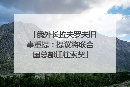 俄外长拉夫罗夫旧事重提：提议将联合国总部迁往索契