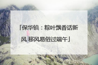 保华镇：粽叶飘香话新风 移风易俗过端午