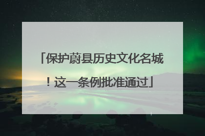 保护蔚县历史文化名城！这一条例批准通过